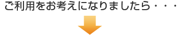 ご利用をお考えになりましたら